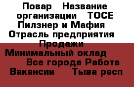 Повар › Название организации ­ ТОСЕ Пилзнер и Мафия › Отрасль предприятия ­ Продажи › Минимальный оклад ­ 20 000 - Все города Работа » Вакансии   . Тыва респ.